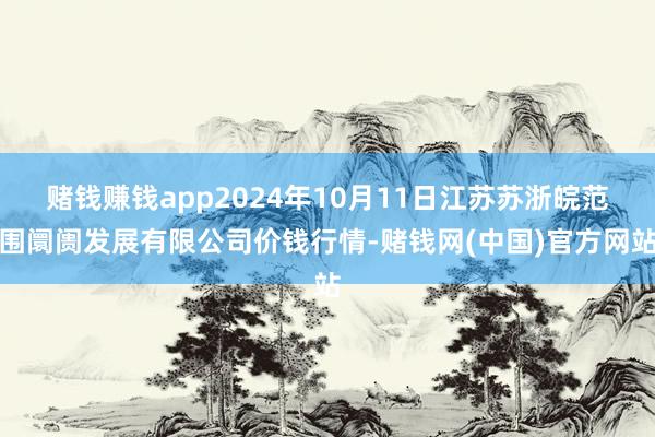 赌钱赚钱app2024年10月11日江苏苏浙皖范围阛阓发展有限公司价钱行情-赌钱网(中国)官方网站