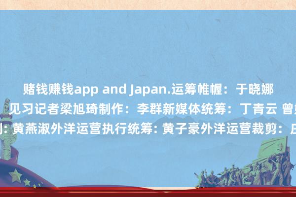 赌钱赚钱app and Japan.运筹帷幄：于晓娜监制：施诗裁剪：李依农记者：