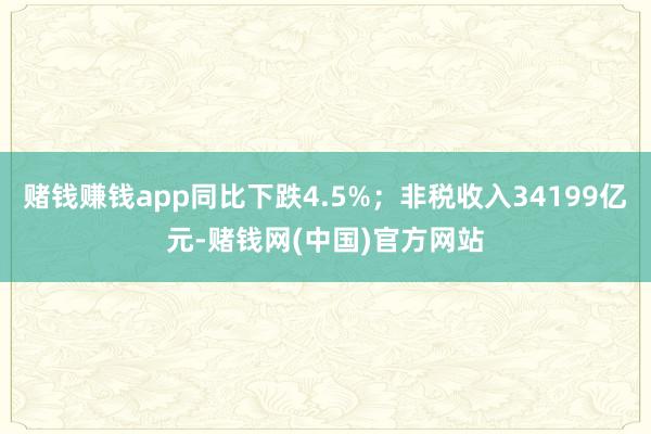 赌钱赚钱app同比下跌4.5%；非税收入34199亿元-赌钱网(中国)官方网站