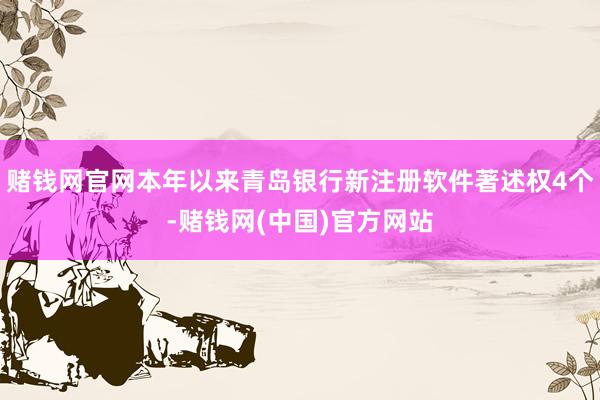 赌钱网官网本年以来青岛银行新注册软件著述权4个-赌钱网(中国)官方网站