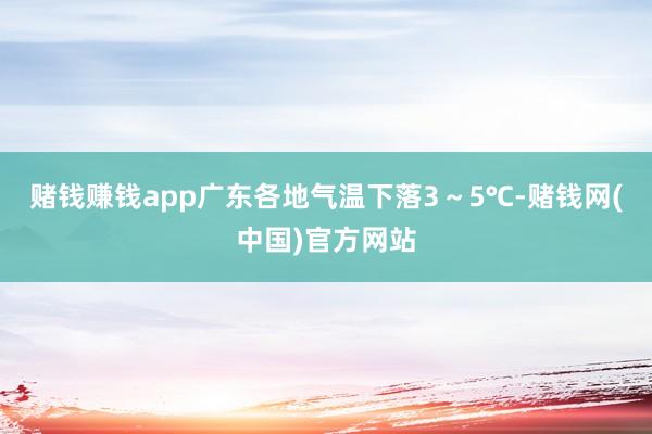 赌钱赚钱app广东各地气温下落3～5℃-赌钱网(中国)官方网站