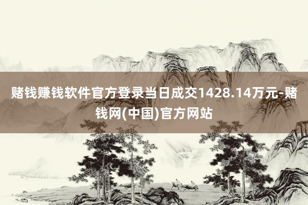 赌钱赚钱软件官方登录当日成交1428.14万元-赌钱网(中国)官方网站