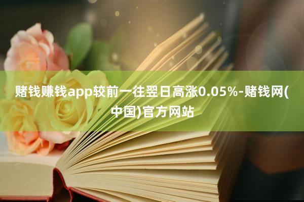 赌钱赚钱app较前一往翌日高涨0.05%-赌钱网(中国)官方网站