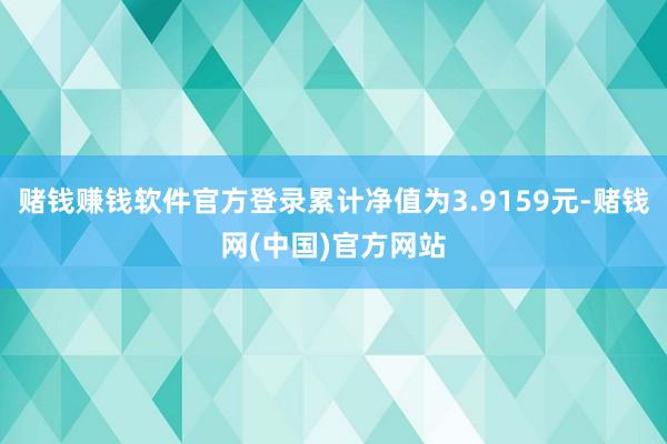 赌钱赚钱软件官方登录累计净值为3.9159元-赌钱网(中国)官方网站