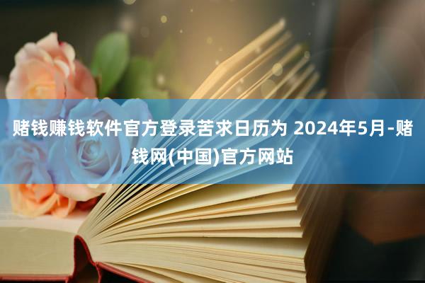 赌钱赚钱软件官方登录苦求日历为 2024年5月-赌钱网(中国)官方网站