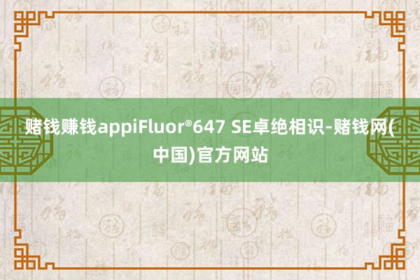 赌钱赚钱appiFluor®647 SE卓绝相识-赌钱网(中国)官方网站