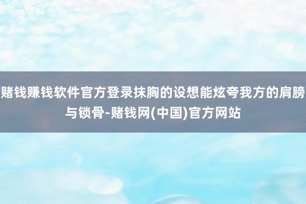 赌钱赚钱软件官方登录抹胸的设想能炫夸我方的肩膀与锁骨-赌钱网(中国)官方网站