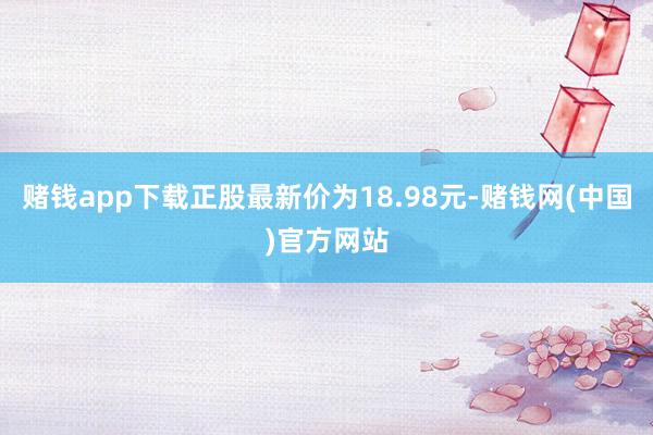 赌钱app下载正股最新价为18.98元-赌钱网(中国)官方网站